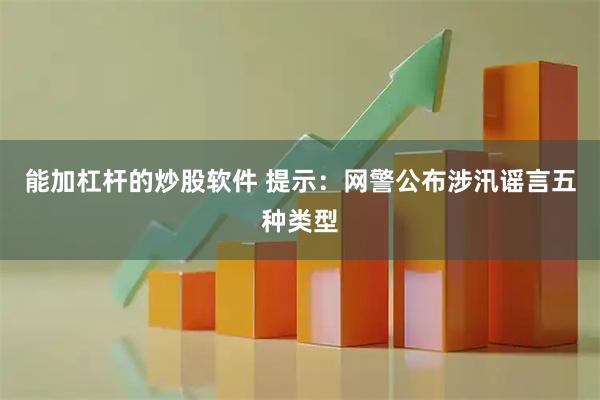 能加杠杆的炒股软件 提示：网警公布涉汛谣言五种类型